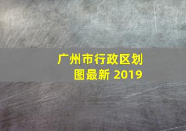 广州市行政区划图最新 2019